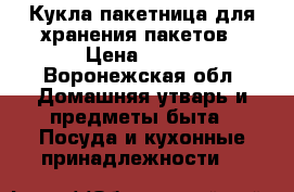 Кукла-пакетница для хранения пакетов › Цена ­ 350 - Воронежская обл. Домашняя утварь и предметы быта » Посуда и кухонные принадлежности   